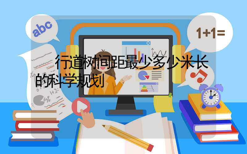  行道树间距最少多少米长的科学规划